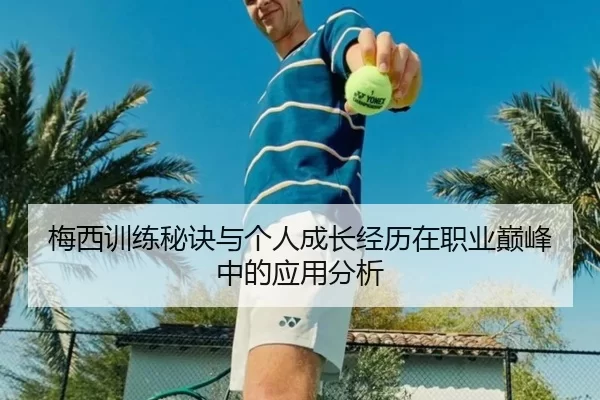 梅西训练秘诀与个人成长经历在职业巅峰中的应用分析